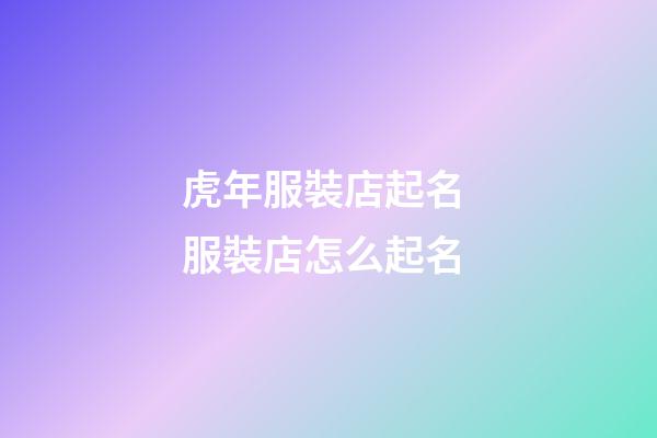 虎年服裝店起名 服裝店怎么起名-第1張-店鋪起名-玄機派